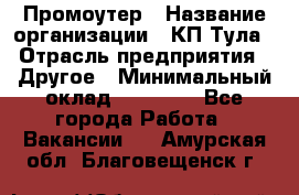 Промоутер › Название организации ­ КП-Тула › Отрасль предприятия ­ Другое › Минимальный оклад ­ 15 000 - Все города Работа » Вакансии   . Амурская обл.,Благовещенск г.